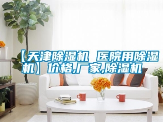 企業(yè)新聞【天津除濕機(jī) 醫(yī)院用除濕機(jī)】價格,廠家,除濕機(jī)