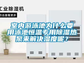 知識(shí)百科室內(nèi)游泳池為什么要用泳池恒溫專(zhuān)用除濕熱泵來(lái)解決濕度呢？