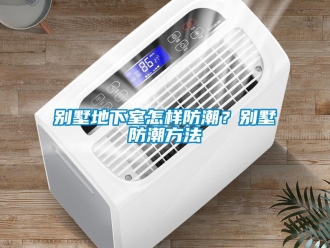 企業(yè)新聞別墅地下室怎樣防潮？別墅防潮方法