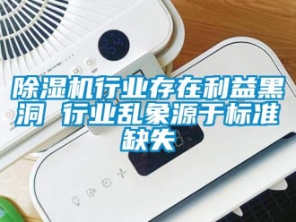 企業(yè)新聞除濕機行業(yè)存在利益黑洞 行業(yè)亂象源于標(biāo)準(zhǔn)缺失