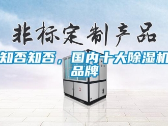 知識(shí)百科知否知否，國(guó)內(nèi)十大除濕機(jī)品牌