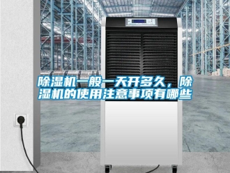 企業(yè)新聞除濕機一般一天開多久，除濕機的使用注意事項有哪些