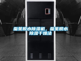 企業(yè)新聞蠶繭脫水除濕機，蠶繭脫水除濕干燥法