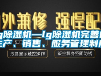 企業(yè)新聞lg除濕機(jī)—lg除濕機(jī)完善的生產(chǎn)、銷售、服務(wù)管理制度