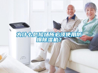 企業(yè)新聞為什么危險場所必須使用防爆除濕機？