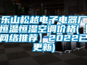 知識(shí)百科樂山松越電子電器廠恒溫恒濕空調(diào)價(jià)格(【網(wǎng)絡(luò)推薦】2022已更新)