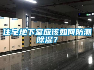 企業(yè)新聞住宅地下室應(yīng)該如何防潮除濕？
