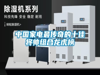 知識(shí)百科中國(guó)家電最傳奇的十佳將帥組合龍虎榜