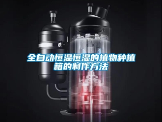 知識(shí)百科全自動(dòng)恒溫恒濕的植物種植箱的制作方法