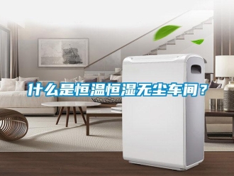 知識(shí)百科什么是恒溫恒濕無塵車間？