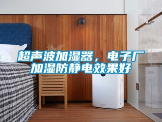 企業(yè)新聞超聲波加濕器，電子廠加濕防靜電效果好