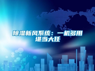 企業(yè)新聞除濕新風(fēng)系統(tǒng)：一機多用堪當(dāng)大任