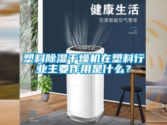 知識(shí)百科塑料除濕干燥機(jī)在塑料行業(yè)主要作用是什么？