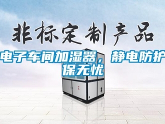 企業(yè)新聞電子車間加濕器，靜電防護保無憂