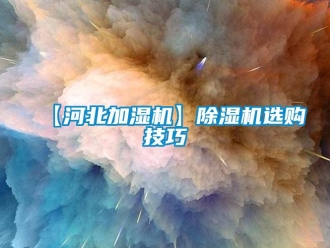 企業(yè)新聞【河北加濕機(jī)】除濕機(jī)選購(gòu)技巧