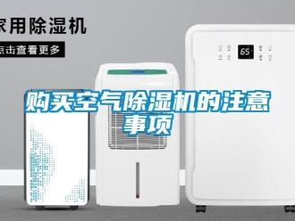 企業(yè)新聞購(gòu)買(mǎi)空氣除濕機(jī)的注意事項(xiàng)
