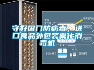 知識百科守好國門防病毒，進口食品外包裝霧化消毒機