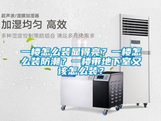企業(yè)新聞一樓怎么裝顯得亮？一樓怎么裝防潮？一樓帶地下室又該怎么裝？