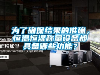 知識(shí)百科為了確保結(jié)果的準(zhǔn)確，恒溫恒濕稱(chēng)量設(shè)備都具備哪些功能？