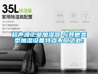 企業(yè)新聞超聲波工業(yè)加濕器　與其他類型加濕設(shè)備特點不同之處：