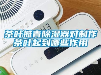 企業(yè)新聞茶葉攤青除濕器對(duì)制作茶葉起到哪些作用