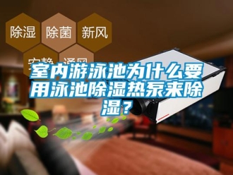 知識(shí)百科室內(nèi)游泳池為什么要用泳池除濕熱泵來(lái)除濕？