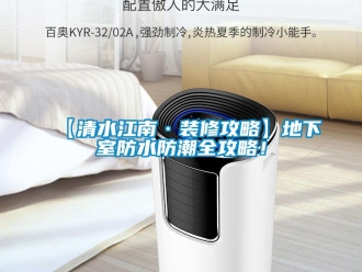 企業(yè)新聞【清水江南·裝修攻略】地下室防水防潮全攻略！