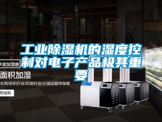 企業(yè)新聞工業(yè)除濕機(jī)的濕度控制對(duì)電子產(chǎn)品極其重要