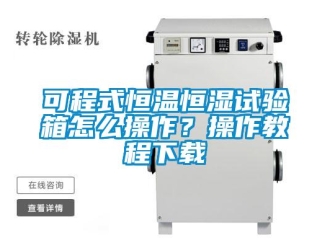 知識百科可程式恒溫恒濕試驗箱怎么操作？操作教程下載