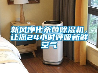 知識百科新風凈化殺菌除濕機，讓您24小時呼吸新鮮空氣
