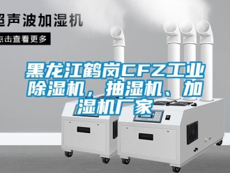 企業(yè)新聞黑龍江鶴崗CFZ工業(yè)除濕機，抽濕機、加濕機廠家