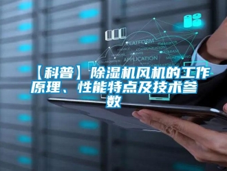 企業(yè)新聞【科普】除濕機風機的工作原理、性能特點及技術(shù)參數(shù)