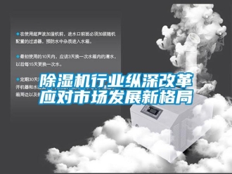 企業(yè)新聞除濕機(jī)行業(yè)縱深改革應(yīng)對(duì)市場(chǎng)發(fā)展新格局