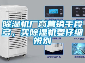 企業(yè)新聞除濕機(jī)廠商營(yíng)銷手段多，買除濕機(jī)要仔細(xì)辨別