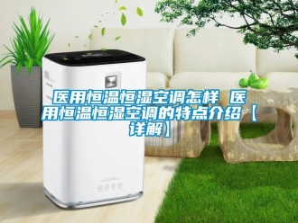 知識(shí)百科醫(yī)用恒溫恒濕空調(diào)怎樣 醫(yī)用恒溫恒濕空調(diào)的特點(diǎn)介紹【詳解】