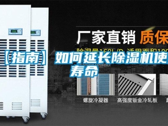 企業(yè)新聞【指南】如何延長除濕機(jī)使用壽命