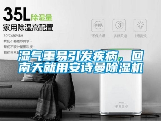 企業(yè)新聞濕氣重易引發(fā)疾病，回南天就用安詩曼除濕機