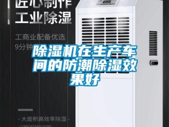 企業(yè)新聞除濕機(jī)在生產(chǎn)車間的防潮除濕效果好