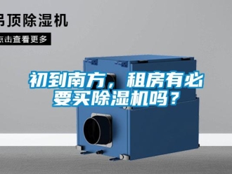 企業(yè)新聞初到南方，租房有必要買除濕機嗎？