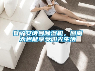 企業(yè)新聞有了安詩曼除濕機，回南天也能享受陽光生活