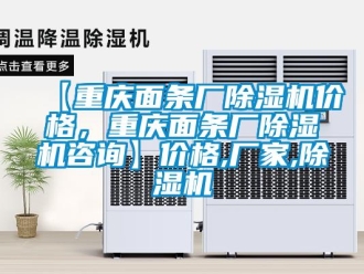 企業(yè)新聞【重慶面條廠除濕機(jī)價(jià)格，重慶面條廠除濕機(jī)咨詢】?jī)r(jià)格,廠家,除濕機(jī)