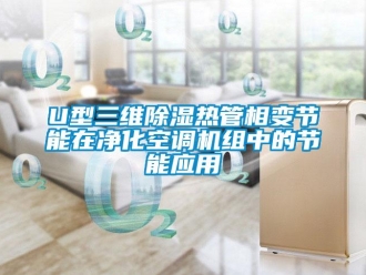 企業(yè)新聞U型三維除濕熱管相變節(jié)能在凈化空調(diào)機組中的節(jié)能應用