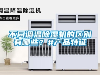 企業(yè)新聞不同調(diào)溫除濕機的區(qū)別有哪些？#產(chǎn)品特征