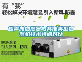 企業(yè)新聞超聲波加濕器與其他類型加濕機技術(shù)特點對比
