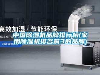 企業(yè)新聞中國除濕機品牌排行榜(家用除濕機排名前3的品牌)