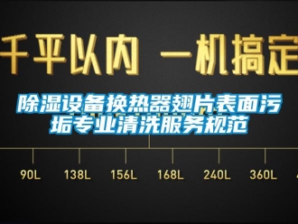 企業(yè)新聞除濕設備換熱器翅片表面污垢專業(yè)清洗服務規(guī)范