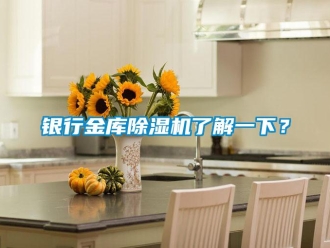 知識(shí)百科銀行金庫(kù)除濕機(jī)了解一下？