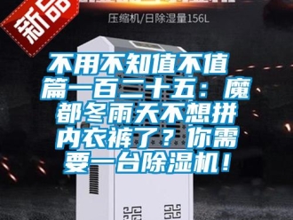 企業(yè)新聞不用不知值不值 篇一百二十五：魔都冬雨天不想拼內(nèi)衣褲了？你需要一臺除濕機！
