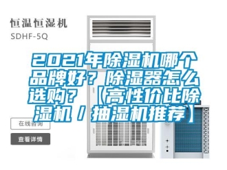 企業(yè)新聞2021年除濕機哪個品牌好？除濕器怎么選購？【高性價比除濕機／抽濕機推薦】