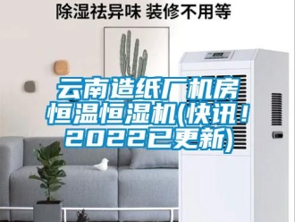 知識(shí)百科云南造紙廠機(jī)房恒溫恒濕機(jī)(快訊！2022已更新)